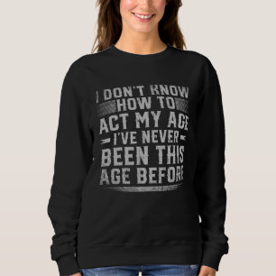 I Dont Know How To Act My Age Ive Never Been This Sweatshirt