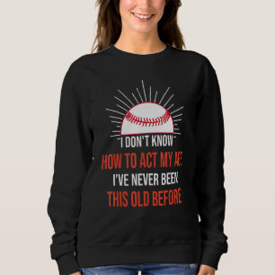 I Dont Know How To Act My Age Ive Never Been This Sweatshirt