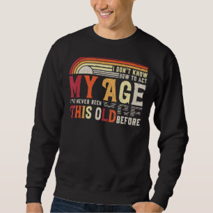 I Dont Know How To Act My Age Ive Never Been This Sweatshirt