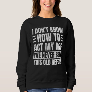 I Dont Know How To Act My Age Ive Never Been This Sweatshirt