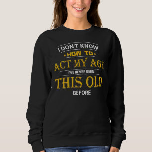 I Dont Know How To Act My Age Ive Never Been This  Sweatshirt