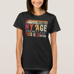 I Dont Know How To Act My Age Ive Never Been This  T-Shirt