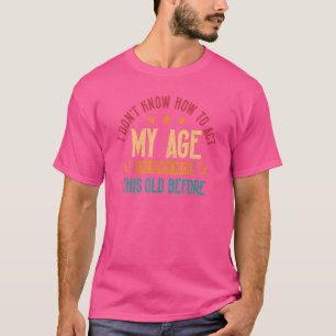 I Dont Know How To Act My Age Ive Never Been This T-Shirt