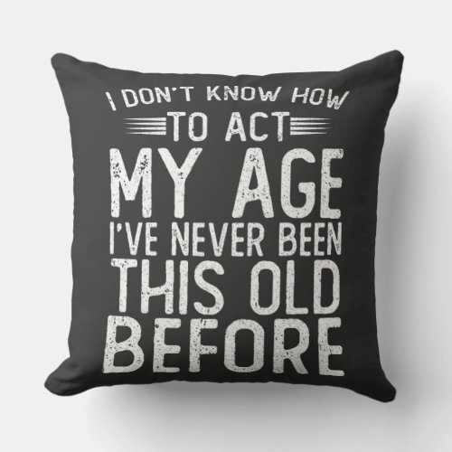 I Dont Know How To Act My Age _ Ive Never Been Throw Pillow