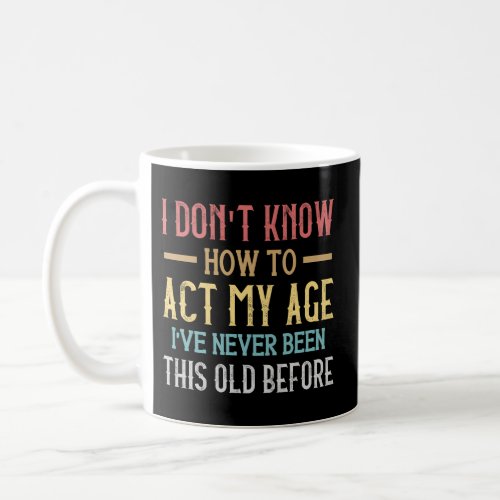 I DonT Know How To Act My Age IVe Never Coffee Mug