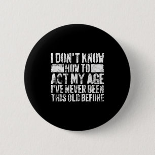 I Dont Know How To Act My Age Old People Sayings Button