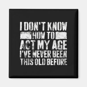 I Dont Know How To Act My Age Old People Sayings Magnet