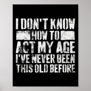 I Dont Know How To Act My Age Old People Sayings Poster