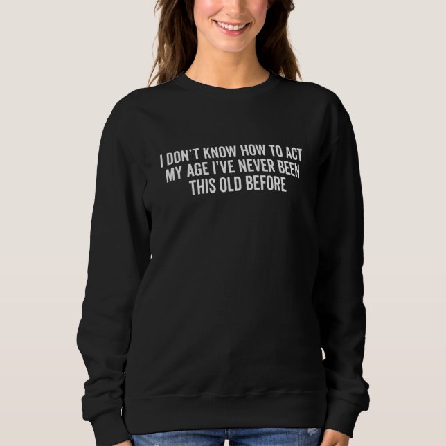 I Don't Know How To Act My Age  Old People Senior Sweatshirt (Front)