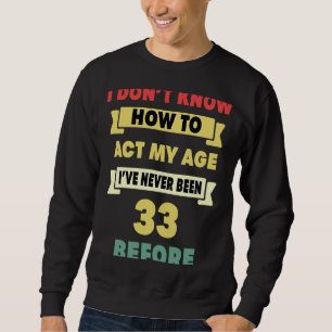 I Don't Know How To Act My Age Sarcastic 33rd Birt Sweatshirt