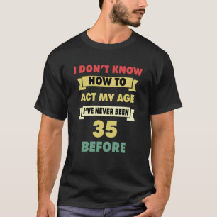 I Don't Know How To Act My Age Sarcastic 35th Birt T-Shirt
