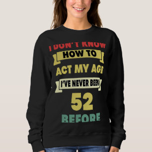 I Don't Know How To Act My Age Sarcastic 52nd Birt Sweatshirt