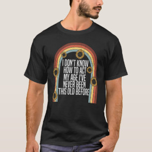 I Dont Know How To Act My Age Sarcastic Old People T-Shirt
