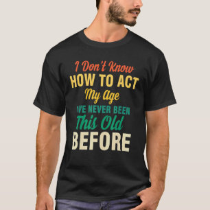 I Don't Know How To Act My Age  Saying Quotes Idea T-Shirt