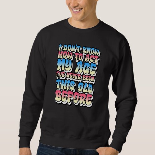 I Dont Know How To Act My Age Sweatshirt
