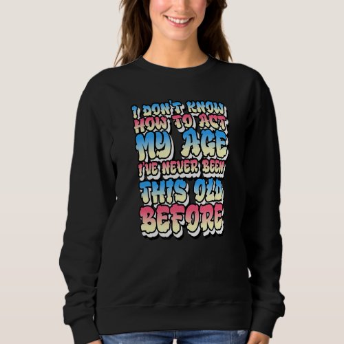 I Dont Know How To Act My Age Sweatshirt