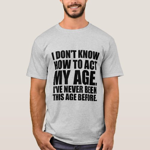 I dont know how to act my age T_Shirt