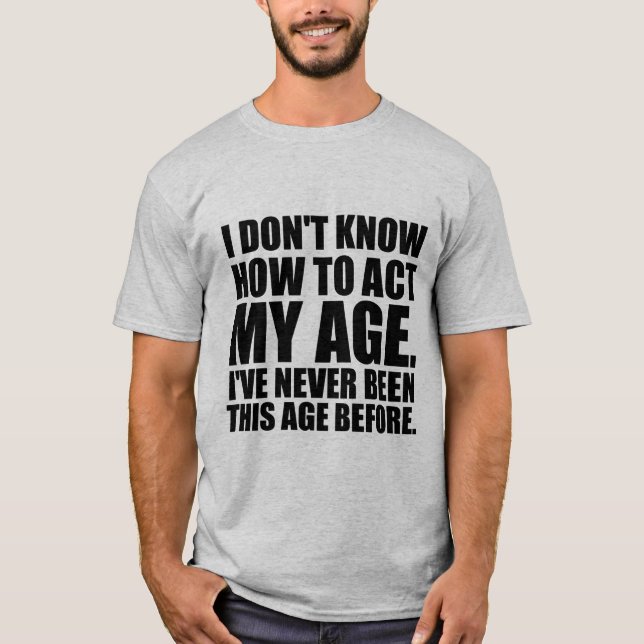 I don't know how to act my age. T-Shirt (Front)