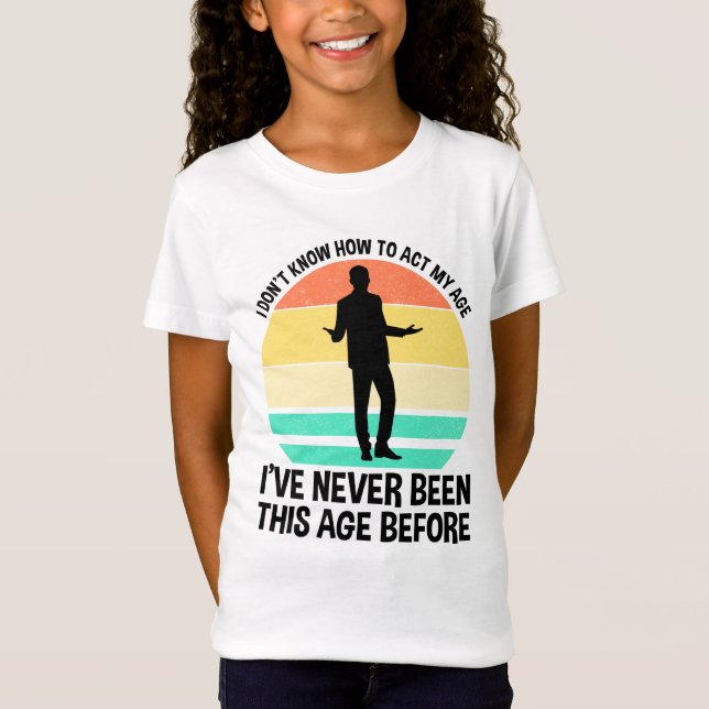 I Don't Know How To Act My Age T-Shirt (Front)