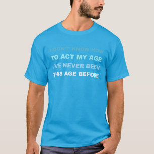 I don't know how to act my age. T-shirt. T-Shirt