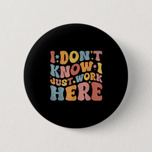 I Dont Know I Just Work Here Funny Humorous Saying Button