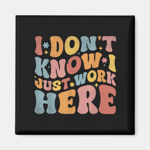 I Dont Know I Just Work Here Funny Humorous Saying Magnet