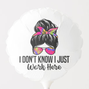 I Don't Know I Just Work Here Funny Sarcasm Quotes Balloon