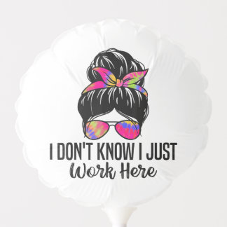 I Don't Know I Just Work Here Funny Sarcasm Quotes Balloon