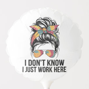 I Don't Know I Just Work Here Funny Sarcasm Quotes Balloon