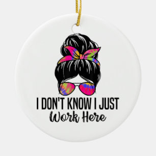 I Don't Know I Just Work Here Funny Sarcasm Quotes Ceramic Ornament