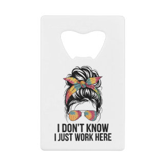 I Don't Know I Just Work Here Funny Sarcasm Quotes Credit Card Bottle Opener
