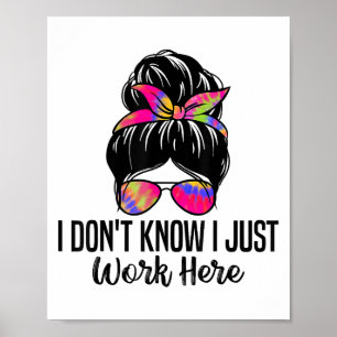 I Don't Know I Just Work Here Funny Sarcasm Quotes Poster