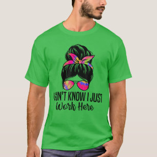 I Dont Know I Just Work Here Funny Sarcasm Quotes  T-Shirt
