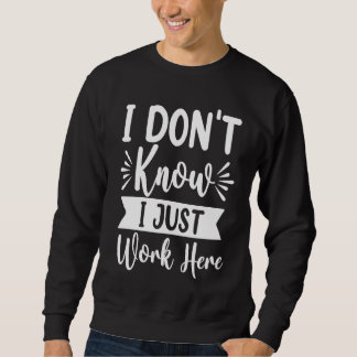 I Don't Know I Just Work Here Sarcasm Sarcastic Sweatshirt