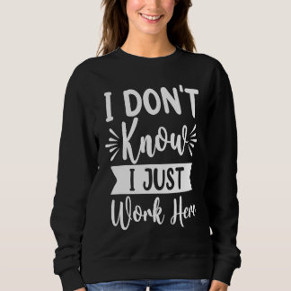 I Don't Know I Just Work Here Sarcasm Sarcastic Sweatshirt