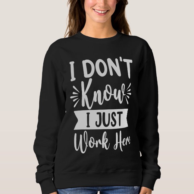 I Don't Know I Just Work Here  Sarcasm  Sarcastic  Sweatshirt (Front)