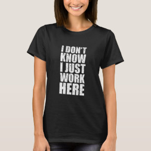 I Dont Know I Just Work Here Shirt -Clever Sarcasm