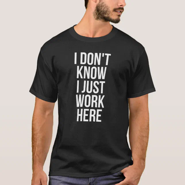 I Don't Know I Just Work Here T-Shirt (Front)