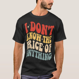 I Don't Know The Price Of Anything Funny Humor T-Shirt