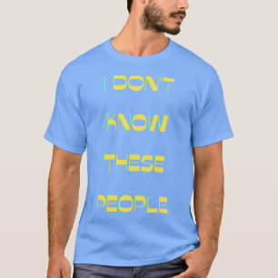 I Dont Know These People T-Shirt