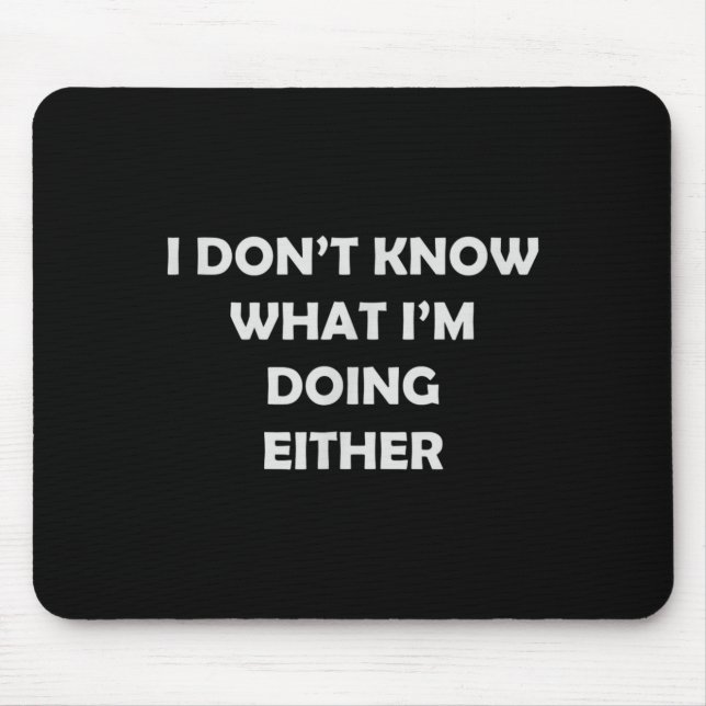 I Don't Know What I'm Doing Either _ Hilarious Quo Mouse Pad (Front)