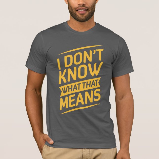 I Don't Know What That Means T-shirt (Front)