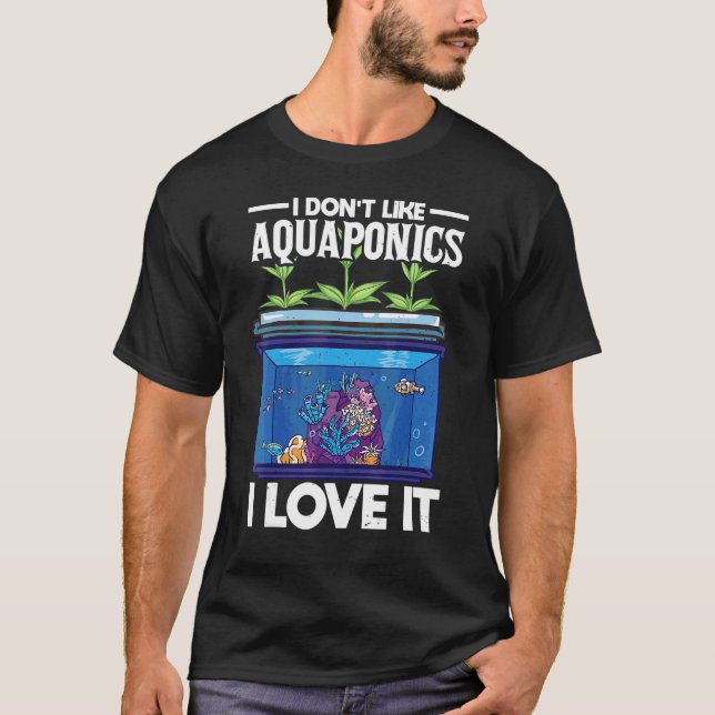 I Dont Like Aquaponics I Love It Farming Agricultu T-Shirt (Front)