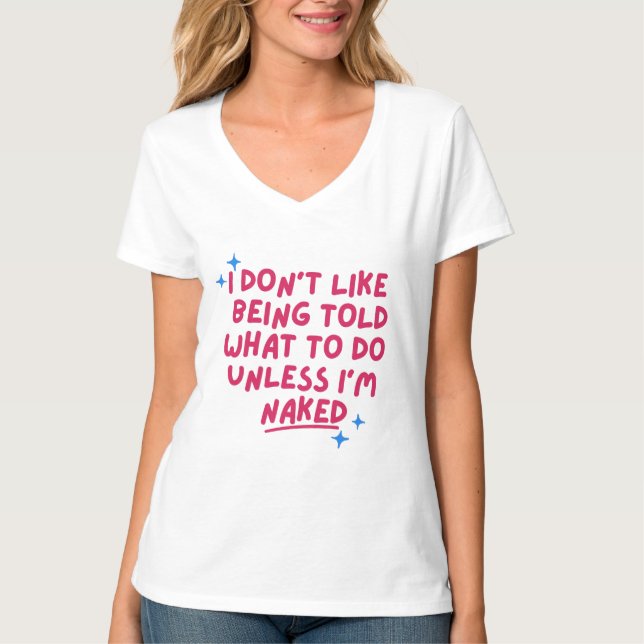 I Don't Like Being Told What To Do Unless T-Shirt (Front)