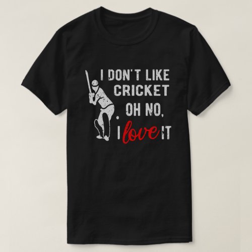 I Dont Like Cricket Oh No I Love It Cricket Playe T_Shirt