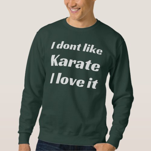 I dont like karate I love it _ mens sweat shirt