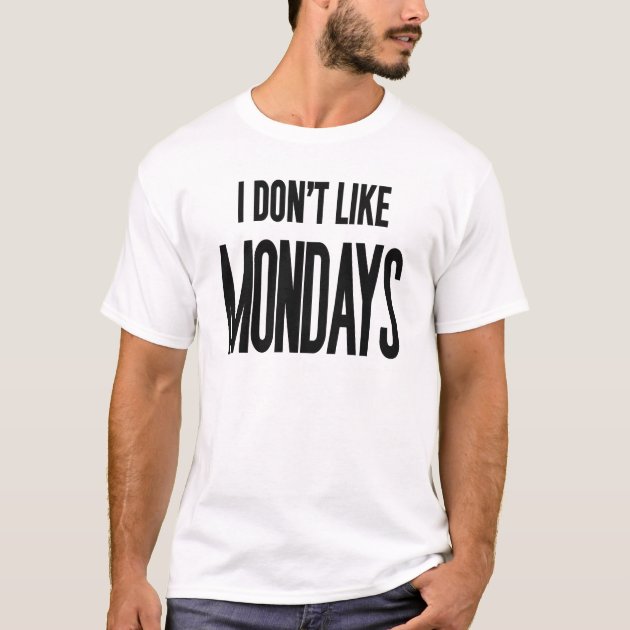 I don't like Mondays T-Shirt | Zazzle