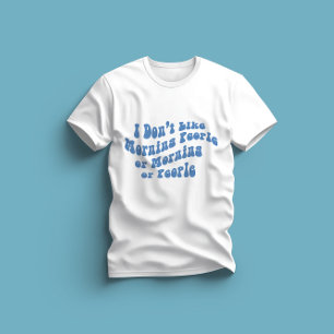 I Don't Like Morning People Or Mornings Or People T-Shirt