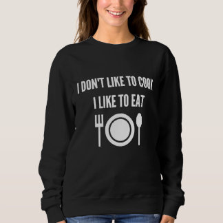 I Dont Like To Cook I Like To Eat Sweatshirt