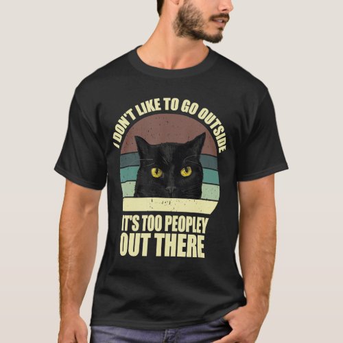 I Dont Like To Go Outside Its Too Peopley Out Th T_Shirt